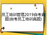 员工培训管理2019自考真题(自考员工培训真题)