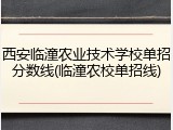 西安临潼农业技术学校单招分数线(临潼农校单招线)