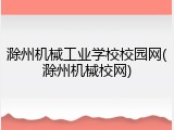 滁州机械工业学校校园网(滁州机械校网)