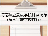 海南私立贵族学校排名榜单(海南贵族学校排行)
