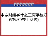 中专财经学什么工商学校好(财经中专工商校)
