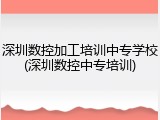 深圳数控加工培训中专学校(深圳数控中专培训)