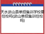 天水武山县单招集训学校要住校吗(武山单招集训住校吗)