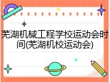 芜湖机械工程学校运动会时间(芜湖机校运动会)