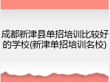 成都新津县单招培训比较好的学校(新津单招培训名校)
