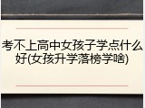 考不上高中女孩子学点什么好(女孩升学落榜学啥)