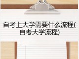 自考上大学需要什么流程(自考大学流程)