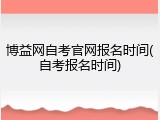 博益网自考官网报名时间(自考报名时间)