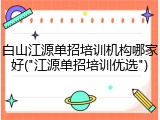 白山江源单招培训机构哪家好("江源单招培训优选")