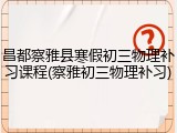 昌都察雅县寒假初三物理补习课程(察雅初三物理补习)