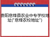 贵阳息烽县农业中专学校地址("息烽农校地址")