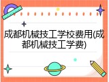 成都机械技工学校费用(成都机械技工学费)