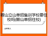 鞍山立山单招集训学校要住校吗(鞍山单招住校)