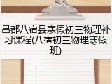 昌都八宿县寒假初三物理补习课程(八宿初三物理寒假班)