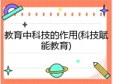 教育中科技的作用(科技赋能教育)
