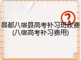 昌都八宿县高考补习班收费(八宿高考补习费用)