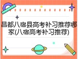 昌都八宿县高考补习推荐哪家(八宿高考补习推荐)