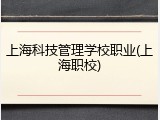 上海科技管理学校职业(上海职校)