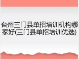 台州三门县单招培训机构哪家好(三门县单招培训优选)