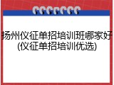 扬州仪征单招培训班哪家好(仪征单招培训优选)
