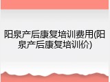 阳泉产后康复培训费用(阳泉产后康复培训价)