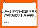 临沂市财经学校职高学费多少(临沂财校职高学费)