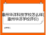 惠州华洋科技学校怎么样(惠州华洋学校评价)