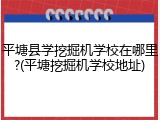 平塘县学挖掘机学校在哪里?(平塘挖掘机学校地址)