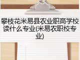 攀枝花米易县农业职高学校读什么专业(米易农职校专业)