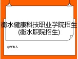 衡水健康科技职业学院招生(衡水职院招生)