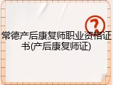 常德产后康复师职业资格证书(产后康复师证)