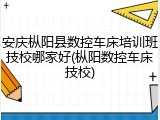 安庆枞阳县数控车床培训班技校哪家好(枞阳数控车床技校)