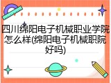 四川绵阳电子机械职业学院怎么样(绵阳电子机械职院好吗)