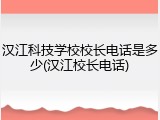 汉江科技学校校长电话是多少(汉江校长电话)