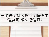 三明医学科技职业学院招生信息网(明医招信网)