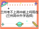 兰州考不上高中能上吗现在(兰州高中升学选择)