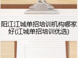 阳江江城单招培训机构哪家好(江城单招培训优选)