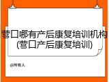 营口哪有产后康复培训机构(营口产后康复培训)