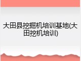 大田县挖掘机培训基地(大田挖机培训)