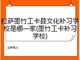 拉萨墨竹工卡县文化补习学校是哪一家(墨竹工卡补习学校)