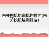 南关挖机培训机构排名(南关挖机培训排名)