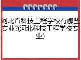河北省科技工程学校有哪些专业?(河北科技工程学校专业)