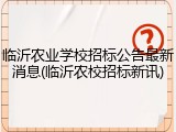 临沂农业学校招标公告最新消息(临沂农校招标新讯)