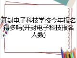 开封电子科技学校今年报名得多吗(开封电子科技报名人数)
