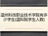 温州科技职业技术学院有多少学生(温科院学生人数)