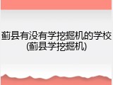 蓟县有没有学挖掘机的学校(蓟县学挖掘机)