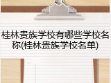 桂林贵族学校有哪些学校名称(桂林贵族学校名单)