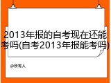 2013年报的自考现在还能考吗(自考2013年报能考吗)