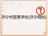 济宁市贸易学校(济宁商校)