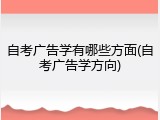 自考广告学有哪些方面(自考广告学方向)